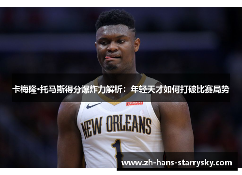 卡梅隆·托马斯得分爆炸力解析：年轻天才如何打破比赛局势