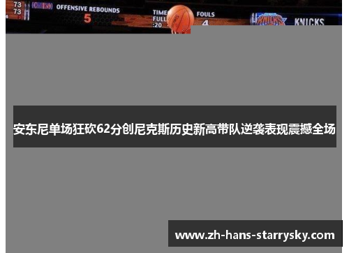 安东尼单场狂砍62分创尼克斯历史新高带队逆袭表现震撼全场
