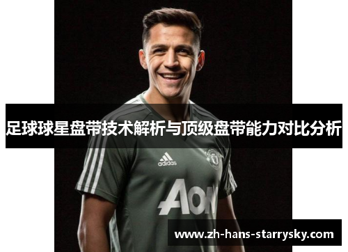 足球球星盘带技术解析与顶级盘带能力对比分析