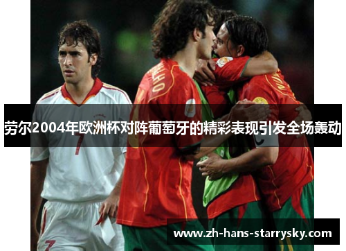 劳尔2004年欧洲杯对阵葡萄牙的精彩表现引发全场轰动