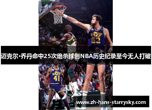 迈克尔·乔丹命中25次绝杀球创NBA历史纪录至今无人打破