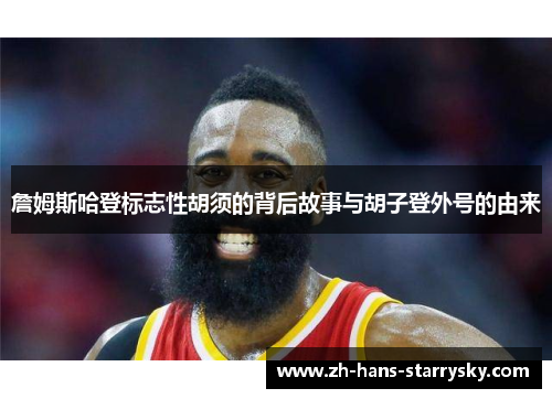 詹姆斯哈登标志性胡须的背后故事与胡子登外号的由来