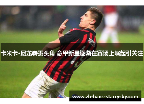 卡米卡·尼龙崭露头角 意甲新星逐渐在赛场上崛起引关注