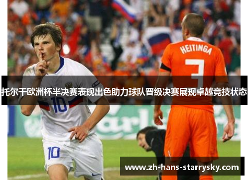 托尔干欧洲杯半决赛表现出色助力球队晋级决赛展现卓越竞技状态