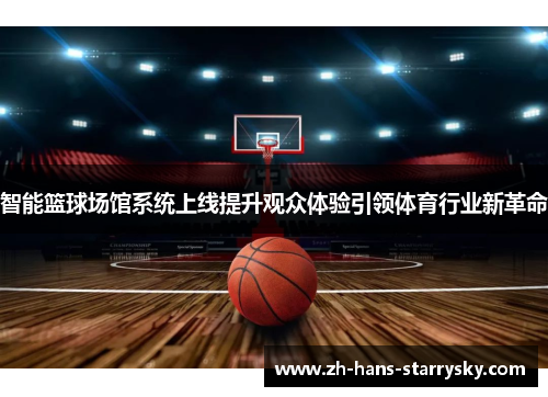 智能篮球场馆系统上线提升观众体验引领体育行业新革命