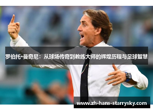 罗伯托·曼奇尼：从球场传奇到教练大师的辉煌历程与足球智慧