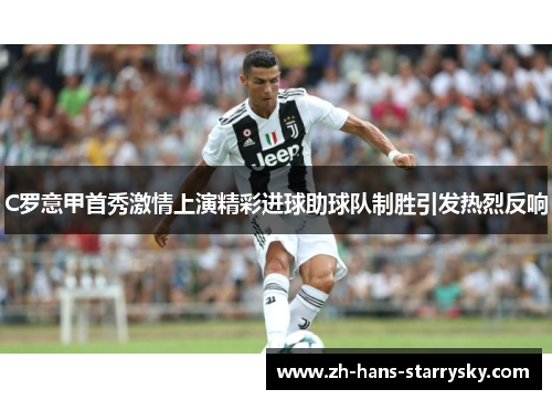C罗意甲首秀激情上演精彩进球助球队制胜引发热烈反响