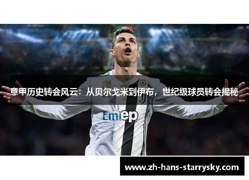 意甲历史转会风云：从贝尔戈米到伊布，世纪级球员转会揭秘