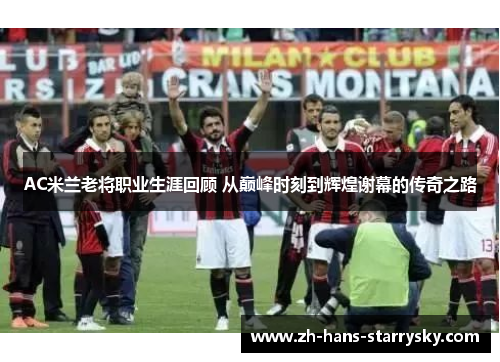 AC米兰老将职业生涯回顾 从巅峰时刻到辉煌谢幕的传奇之路