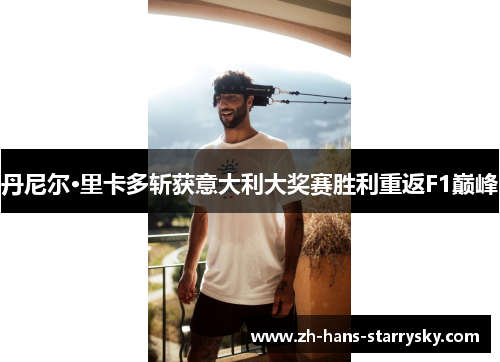 丹尼尔·里卡多斩获意大利大奖赛胜利重返F1巅峰