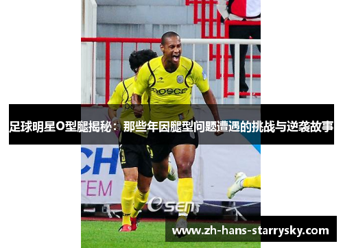 足球明星O型腿揭秘：那些年因腿型问题遭遇的挑战与逆袭故事