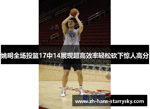 姚明全场投篮17中14展现超高效率轻松砍下惊人高分