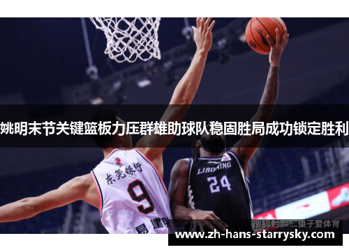 姚明末节关键篮板力压群雄助球队稳固胜局成功锁定胜利