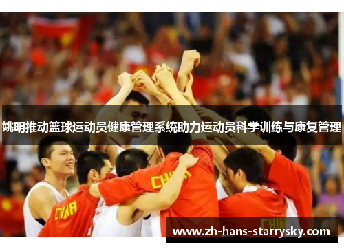姚明推动篮球运动员健康管理系统助力运动员科学训练与康复管理