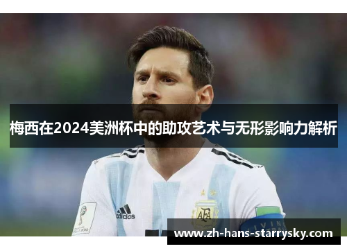 梅西在2024美洲杯中的助攻艺术与无形影响力解析