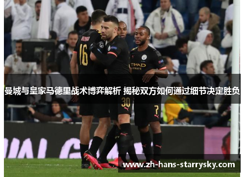 曼城与皇家马德里战术博弈解析 揭秘双方如何通过细节决定胜负