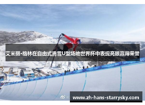 艾米丽·格林在自由式滑雪U型场地世界杯中表现亮眼赢得荣誉