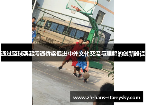 通过篮球架起沟通桥梁促进中外文化交流与理解的创新路径