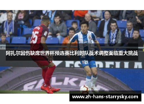阿扎尔因伤缺席世界杯预选赛比利时队战术调整面临重大挑战