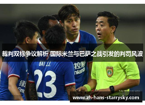 裁判双标争议解析 国际米兰与巴萨之战引发的判罚风波