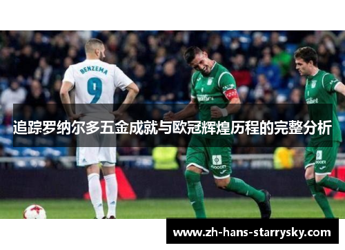 追踪罗纳尔多五金成就与欧冠辉煌历程的完整分析