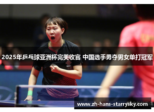 2025年乒乓球亚洲杯完美收官 中国选手勇夺男女单打冠军