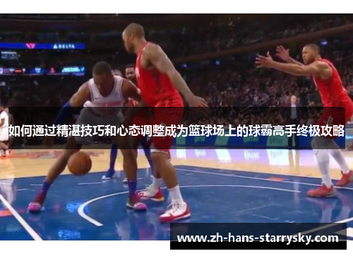 如何通过精湛技巧和心态调整成为篮球场上的球霸高手终极攻略
