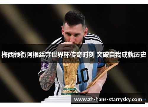 梅西领衔阿根廷夺世界杯传奇时刻 突破自我成就历史