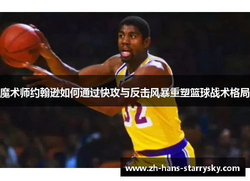 魔术师约翰逊如何通过快攻与反击风暴重塑篮球战术格局