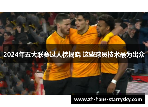 2024年五大联赛过人榜揭晓 这些球员技术最为出众