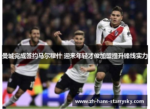 曼城完成签约马尔穆什 迎来年轻才俊加盟提升锋线实力