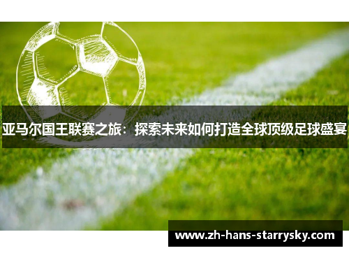 亚马尔国王联赛之旅：探索未来如何打造全球顶级足球盛宴