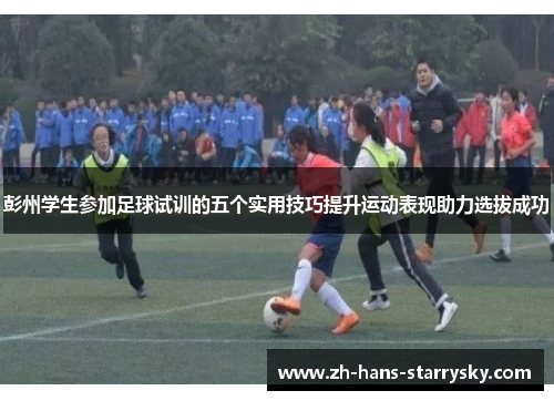 彭州学生参加足球试训的五个实用技巧提升运动表现助力选拔成功