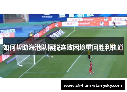 如何帮助海港队摆脱连败困境重回胜利轨道
