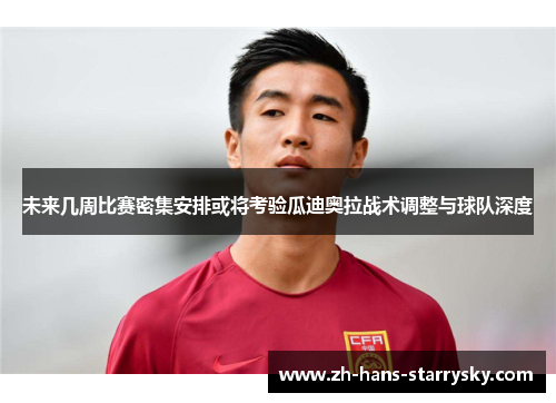未来几周比赛密集安排或将考验瓜迪奥拉战术调整与球队深度