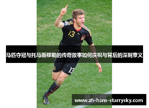 马匹夺冠与托马斯穆勒的传奇故事如何庆祝与背后的深刻意义