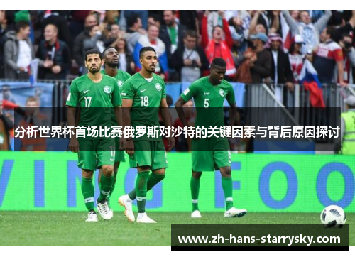 分析世界杯首场比赛俄罗斯对沙特的关键因素与背后原因探讨