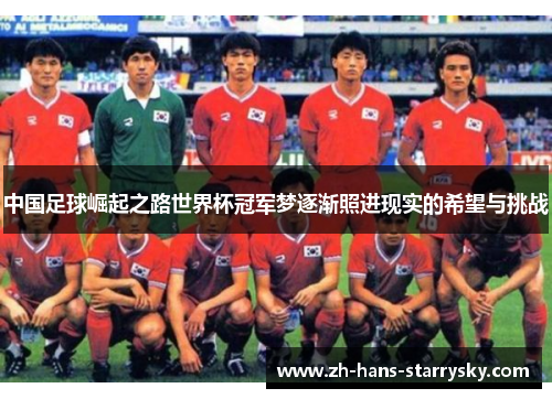 中国足球崛起之路世界杯冠军梦逐渐照进现实的希望与挑战