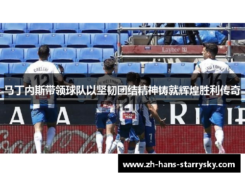 马丁内斯带领球队以坚韧团结精神铸就辉煌胜利传奇
