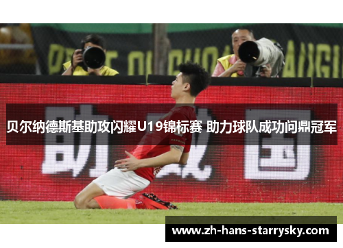 贝尔纳德斯基助攻闪耀U19锦标赛 助力球队成功问鼎冠军