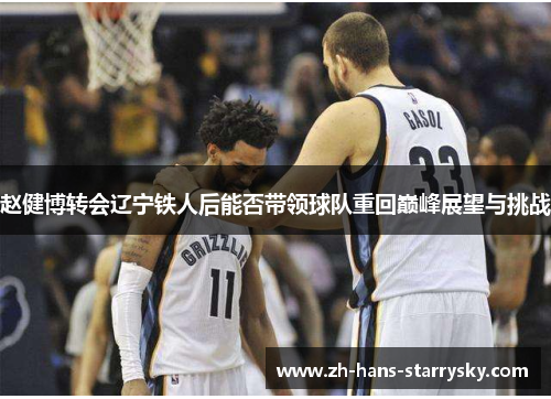 赵健博转会辽宁铁人后能否带领球队重回巅峰展望与挑战
